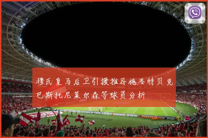 穆氏皇马后卫引援推荐施洛特贝克巴斯托尼莱尔森等球员分析