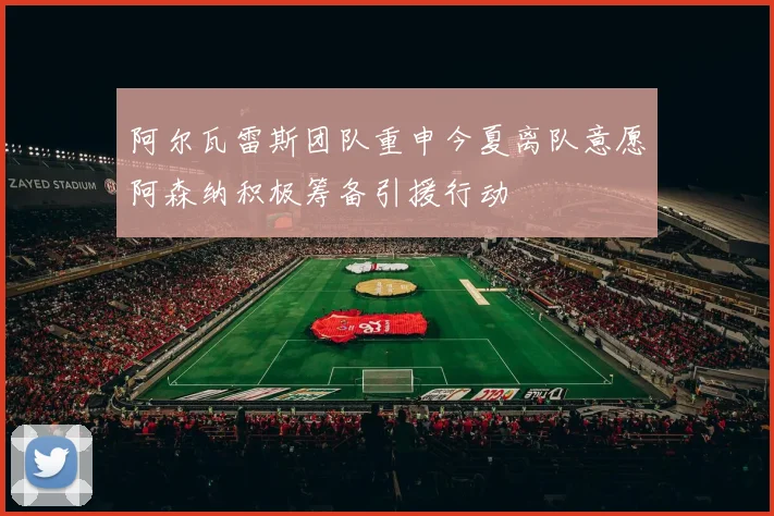 阿尔瓦雷斯团队重申今夏离队意愿阿森纳积极筹备引援行动