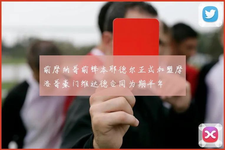 前摩纳哥前锋本耶德尔正式加盟摩洛哥豪门维达德合同为期半年