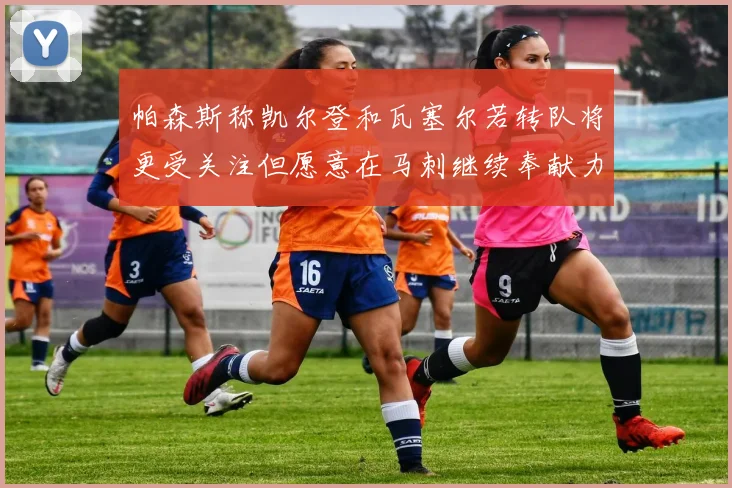 帕森斯称凯尔登和瓦塞尔若转队将更受关注但愿意在马刺继续奉献力量