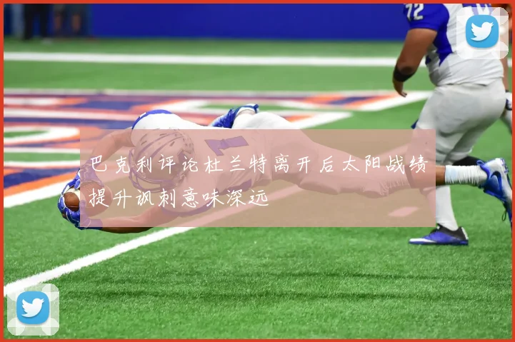巴克利评论杜兰特离开后太阳战绩提升讽刺意味深远