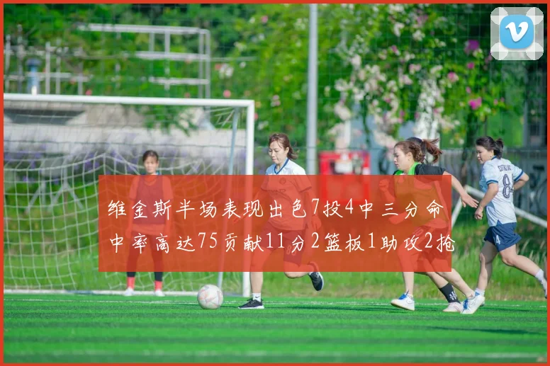 维金斯半场表现出色7投4中三分命中率高达75贡献11分2篮板1助攻2抢断1盖帽