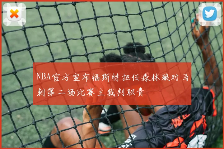 NBA官方宣布福斯特担任森林狼对马刺第二场比赛主裁判职责