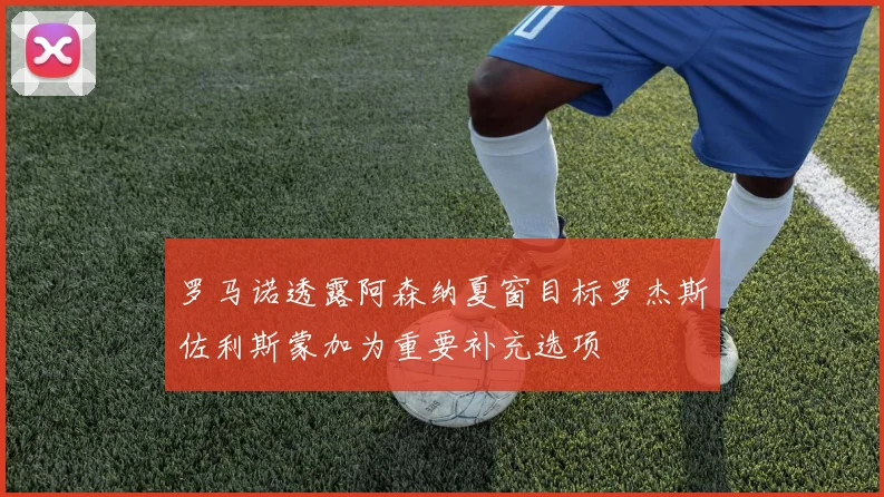 罗马诺透露阿森纳夏窗目标罗杰斯佐利斯蒙加为重要补充选项