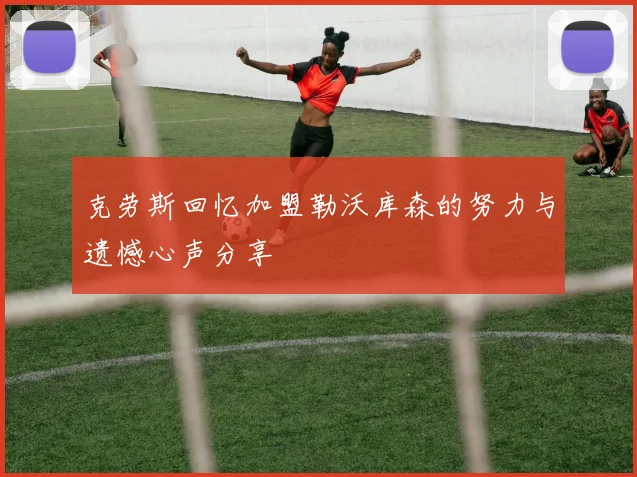 克劳斯回忆加盟勒沃库森的努力与遗憾心声分享