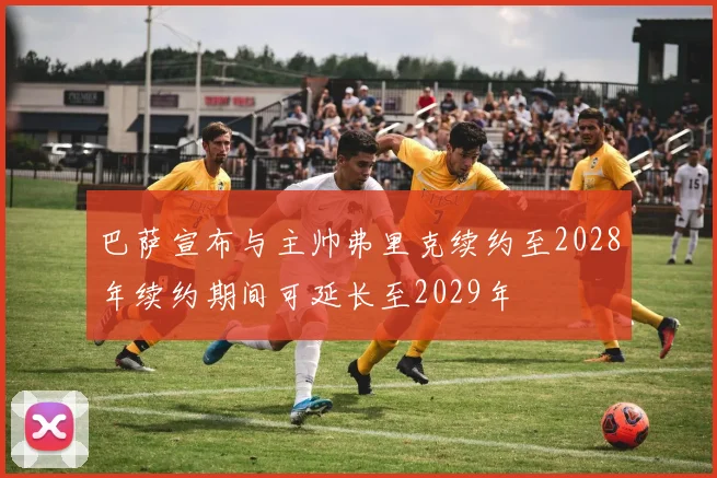 巴萨宣布与主帅弗里克续约至2028年续约期间可延长至2029年