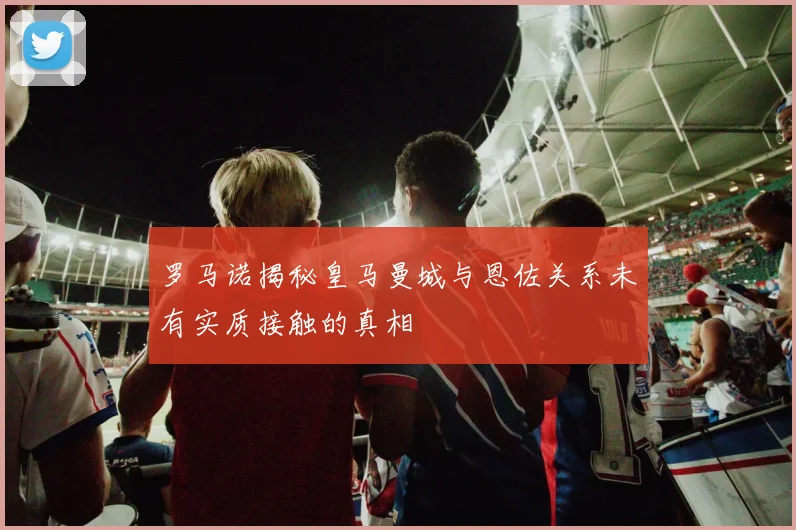 罗马诺揭秘皇马曼城与恩佐关系未有实质接触的真相
