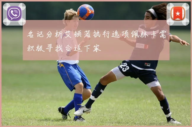 名记分析艾顿若执行选项佩林卡需积极寻找合适下家